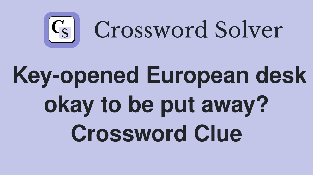 Key-opened European desk okay to be put away? Crossword Clue