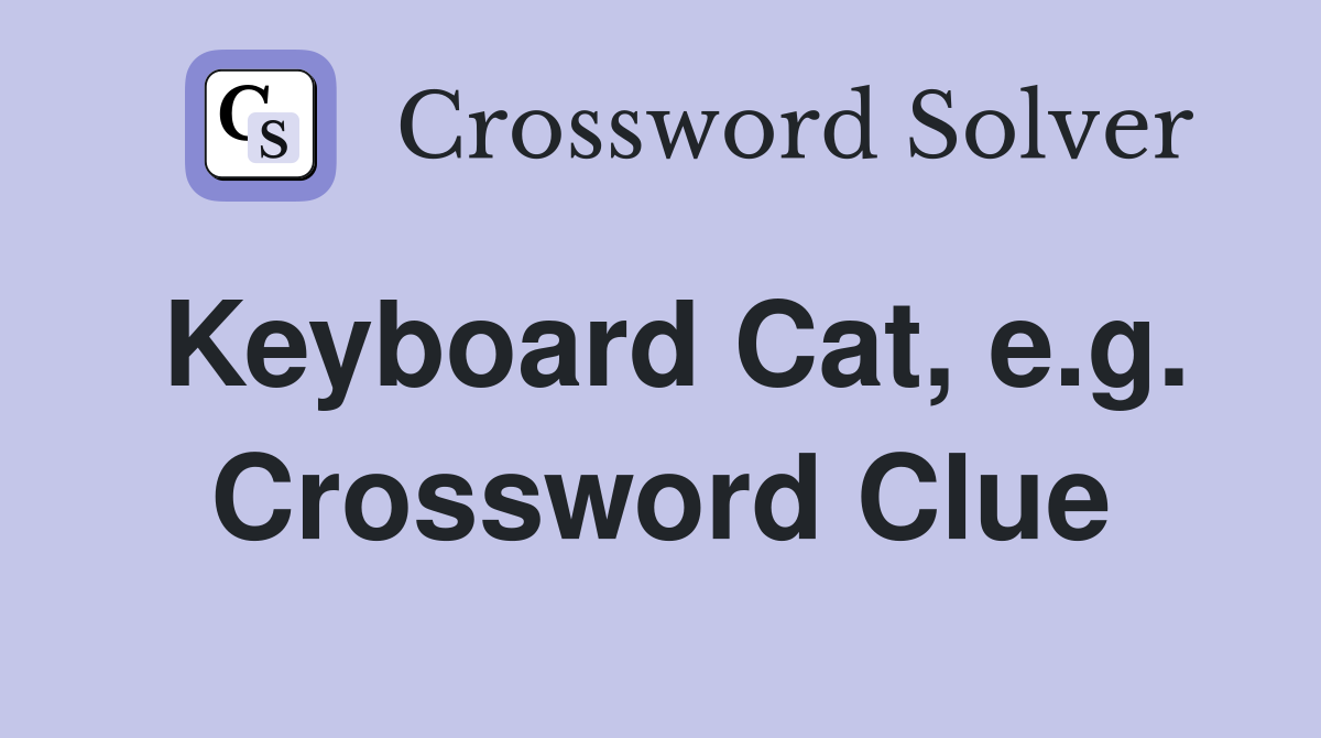 Keyboard Cat, e.g. Crossword Clue