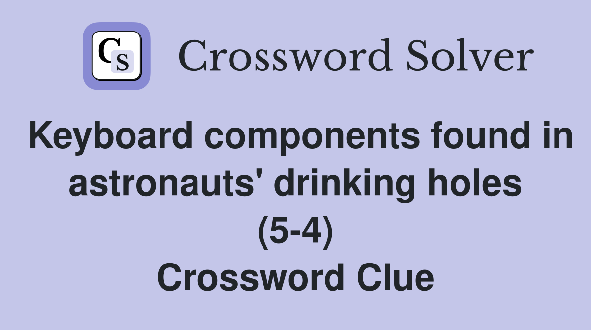 Keyboard components found in astronauts' drinking holes (5-4) Crossword Clue