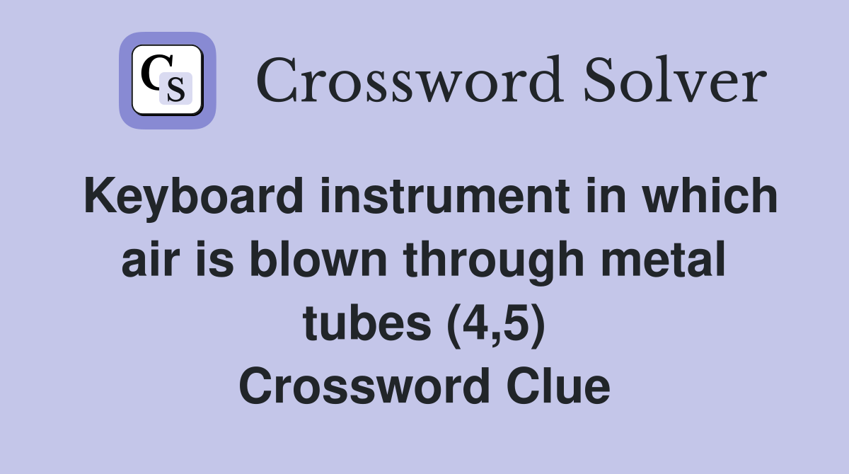Keyboard instrument in which air is blown through metal tubes (4,5) Crossword Clue