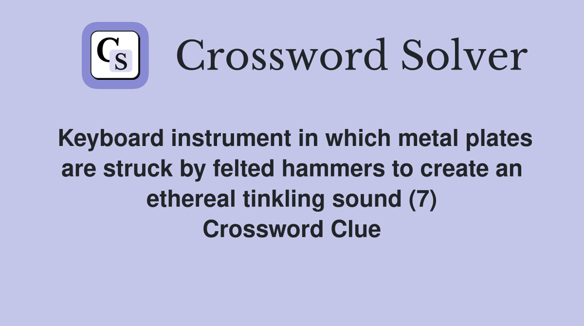 Keyboard instrument in which metal plates are struck by felted hammers to create an ethereal tinkling sound (7) Crossword Clue