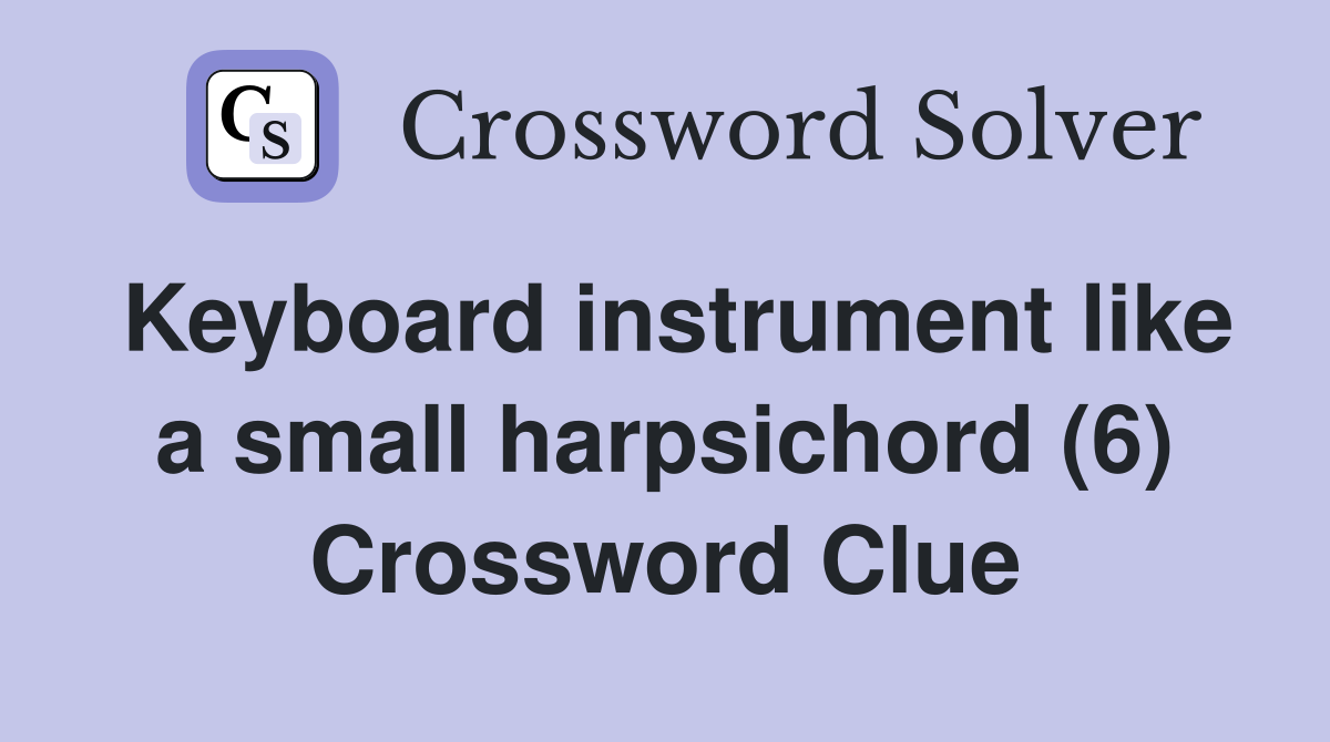 Keyboard instrument like a small harpsichord (6) Crossword Clue