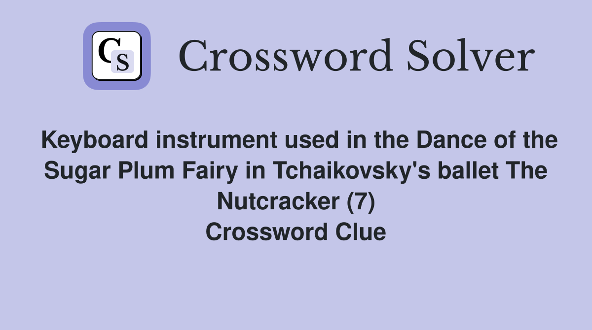Keyboard instrument used in the Dance of the Sugar Plum Fairy in Tchaikovsky's ballet The Nutcracker (7) Crossword Clue