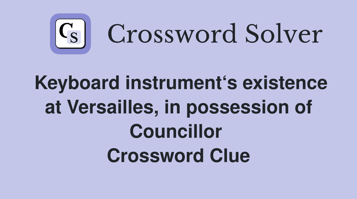 Keyboard instrument‘s existence at Versailles, in possession of Councillor  Crossword Clue
