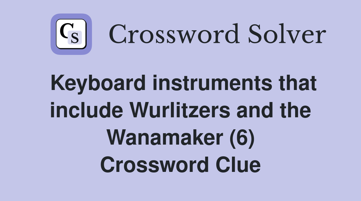 Keyboard instruments that include Wurlitzers and the Wanamaker (6) Crossword Clue