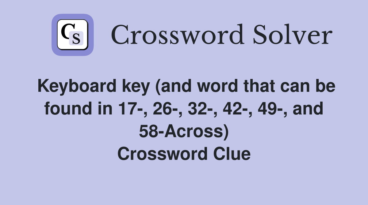 Keyboard key (and word that can be found in 17-, 26-, 32-, 42-, 49-, and 58-Across) Crossword Clue