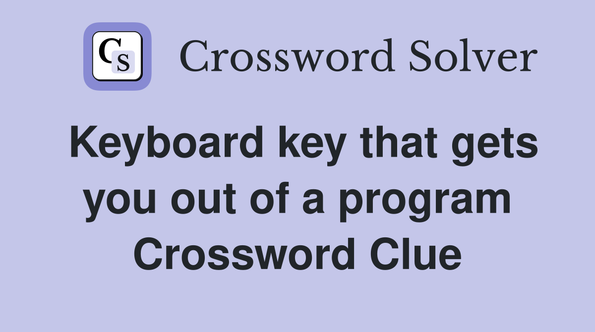 Keyboard key that gets you out of a program Crossword Clue