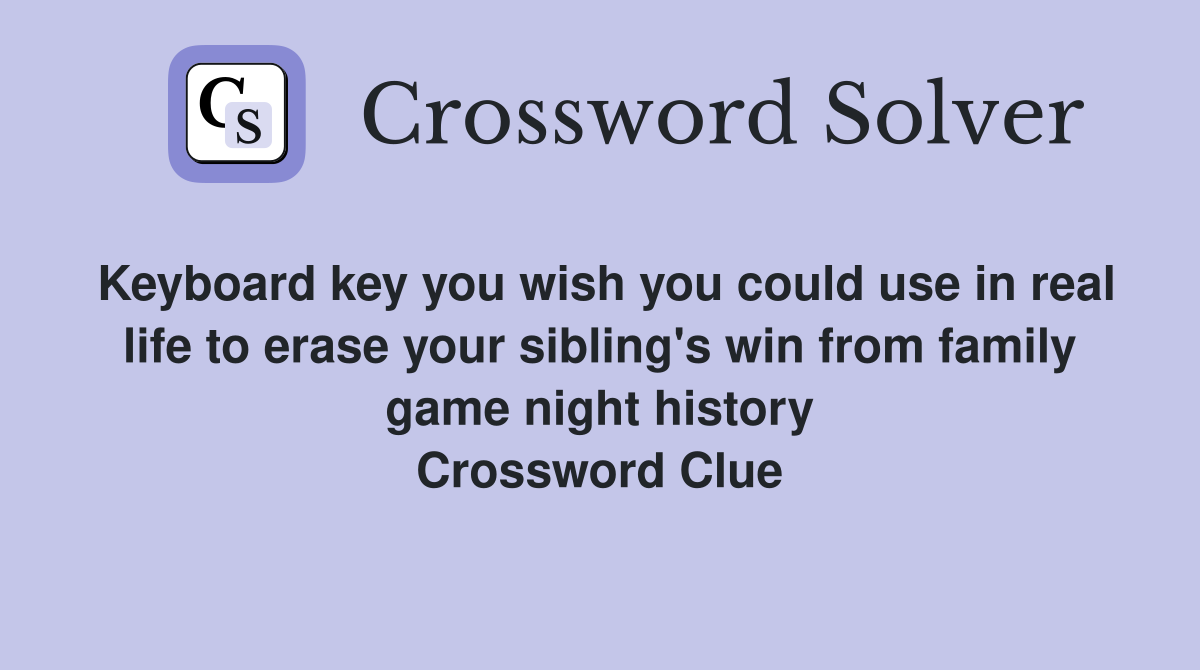 Keyboard key you wish you could use in real life to erase your sibling's win from family game night history Crossword Clue