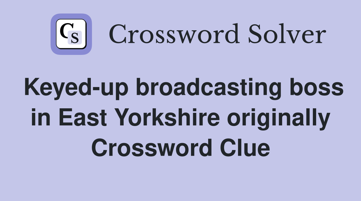 Keyed-up broadcasting boss in East Yorkshire originally Crossword Clue