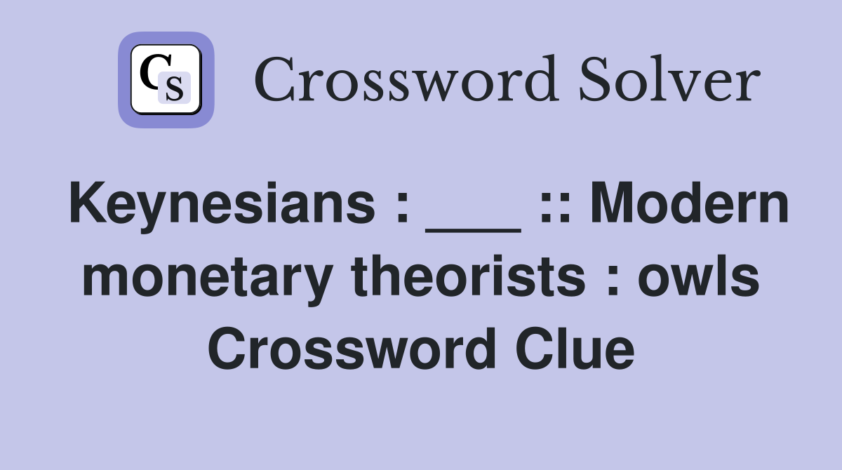 Keynesians : ___ :: Modern monetary theorists : owls Crossword Clue