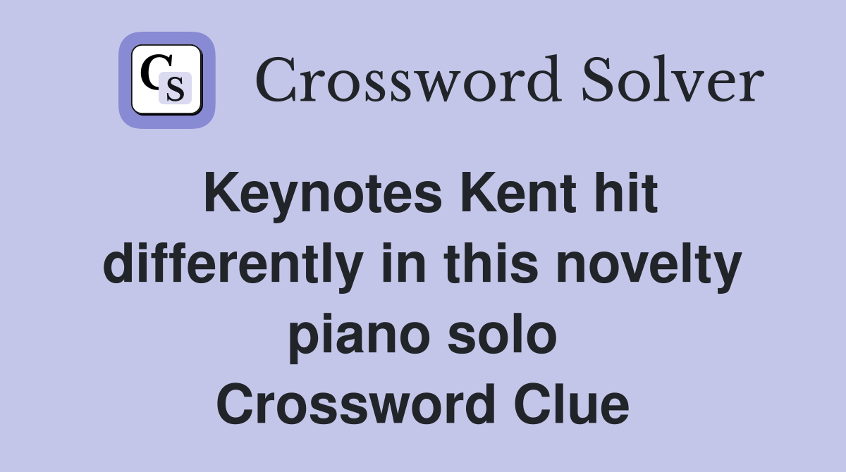 Keynotes Kent hit differently in this novelty piano solo Crossword Clue