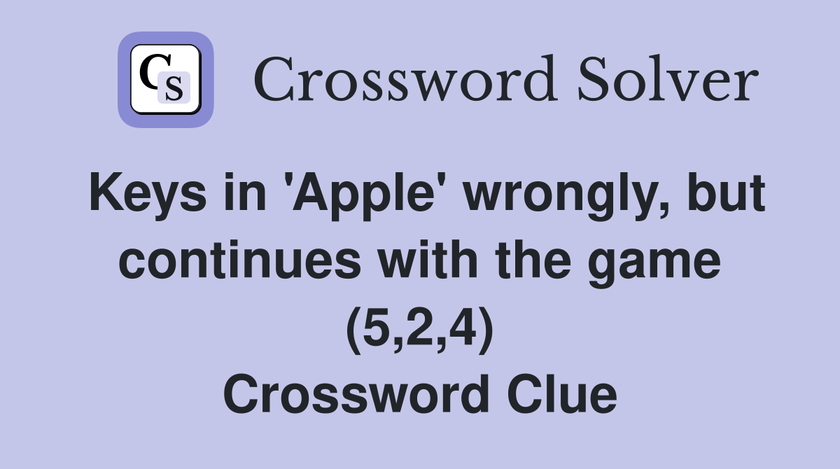 Keys in 'Apple' wrongly, but continues with the game (5,2,4) Crossword Clue