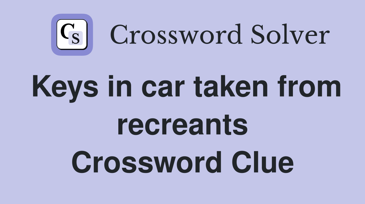 Keys in car taken from recreants Crossword Clue