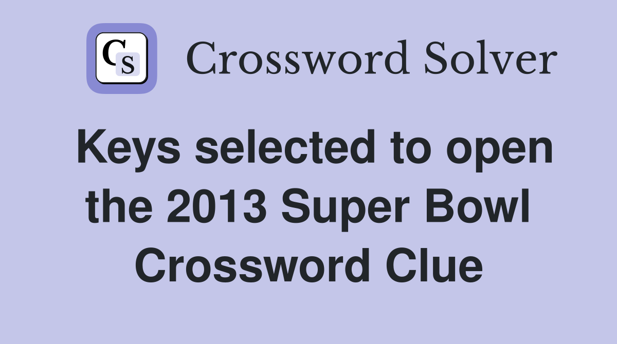 Keys selected to open the 2013 Super Bowl Crossword Clue