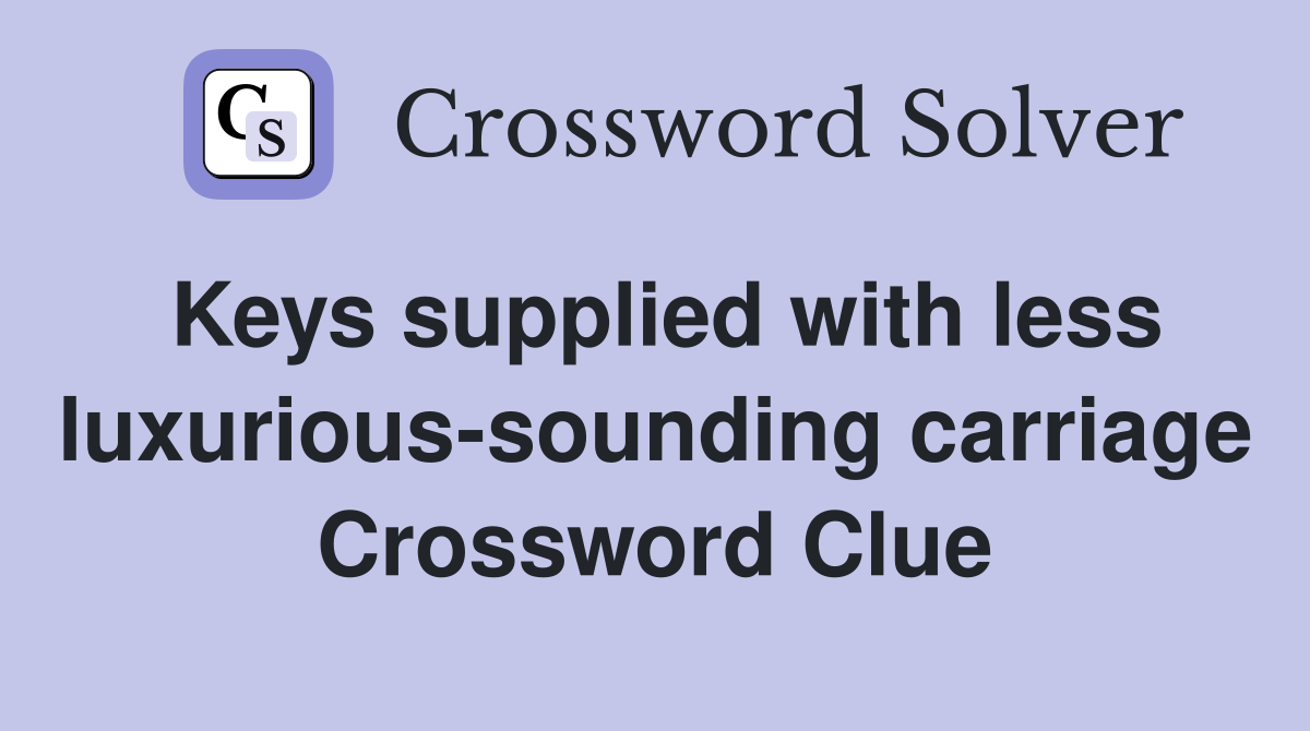 Keys supplied with less luxurious-sounding carriage Crossword Clue