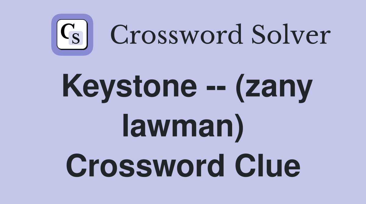 Keystone -- (zany lawman) Crossword Clue