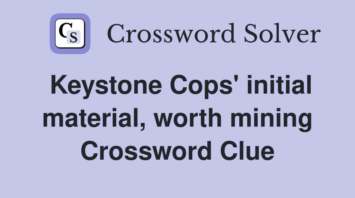 Keystone Cops' initial material, worth mining Crossword Clue