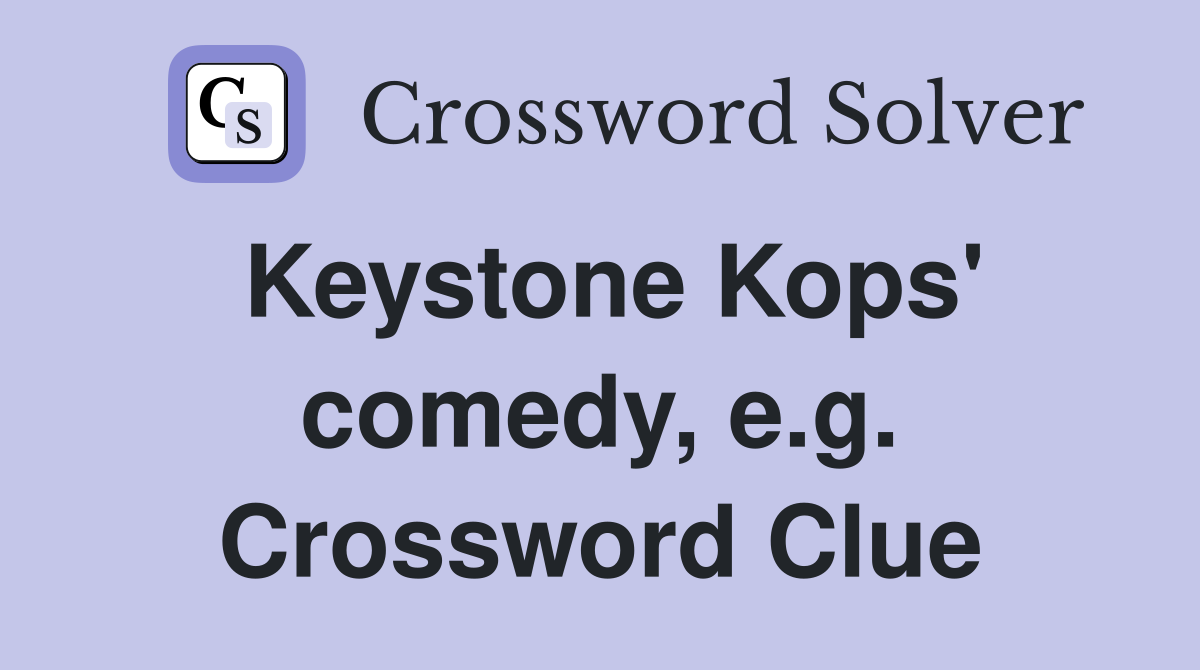 Keystone Kops' comedy, e.g. Crossword Clue