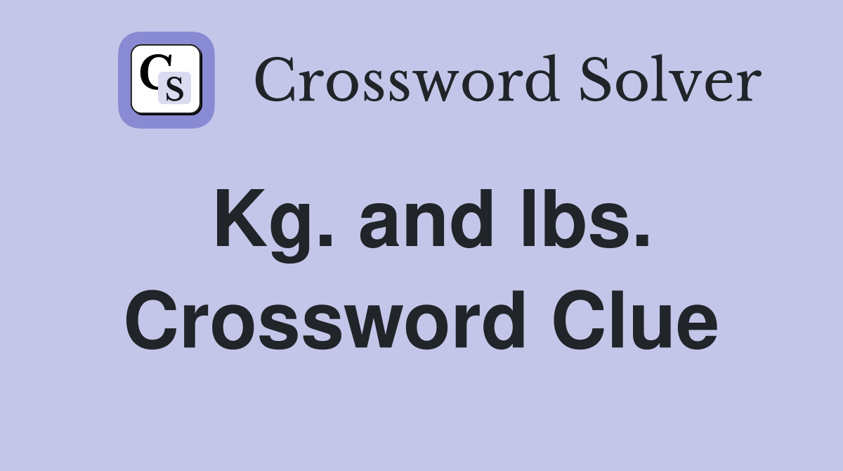 Kg. and lbs. Crossword Clue