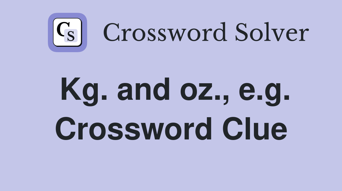 Kg. and oz., e.g. Crossword Clue