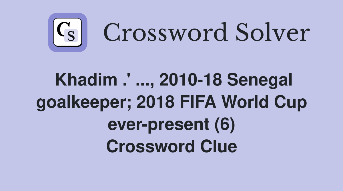 Khadim .' ..., 2010-18 Senegal goalkeeper; 2018 FIFA World Cup ever-present (6) Crossword Clue