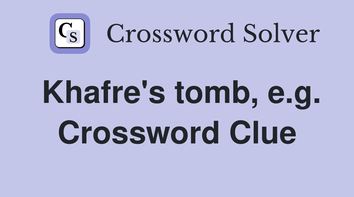 Khafre's tomb, e.g. Crossword Clue
