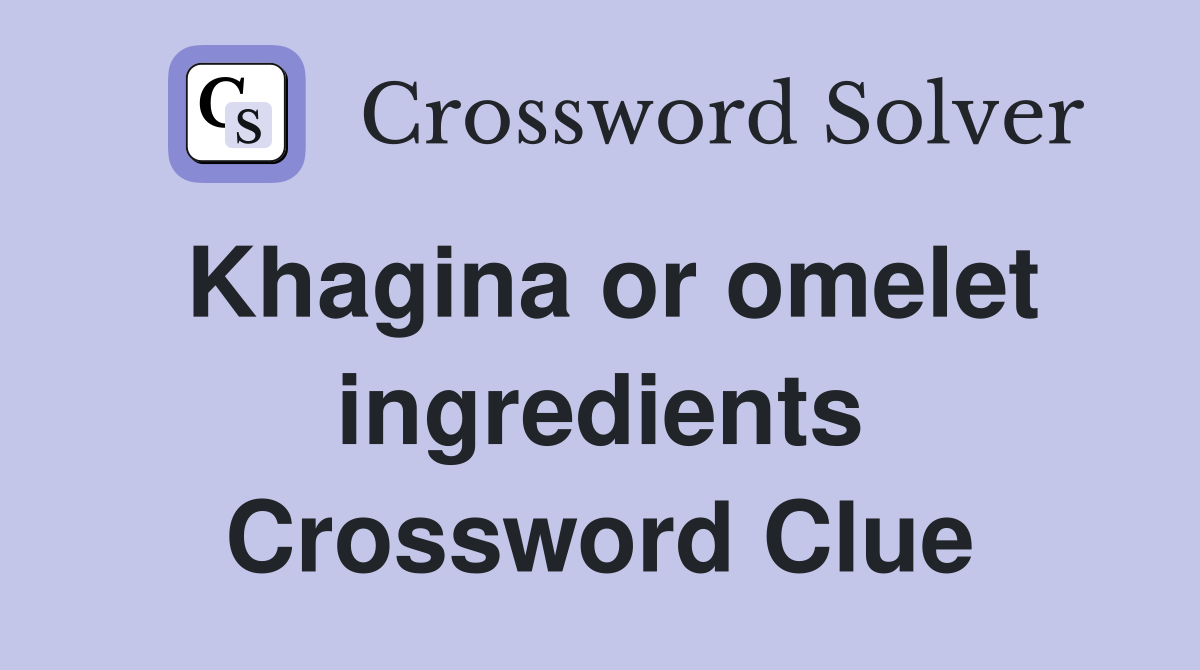 Khagina or omelet ingredients Crossword Clue