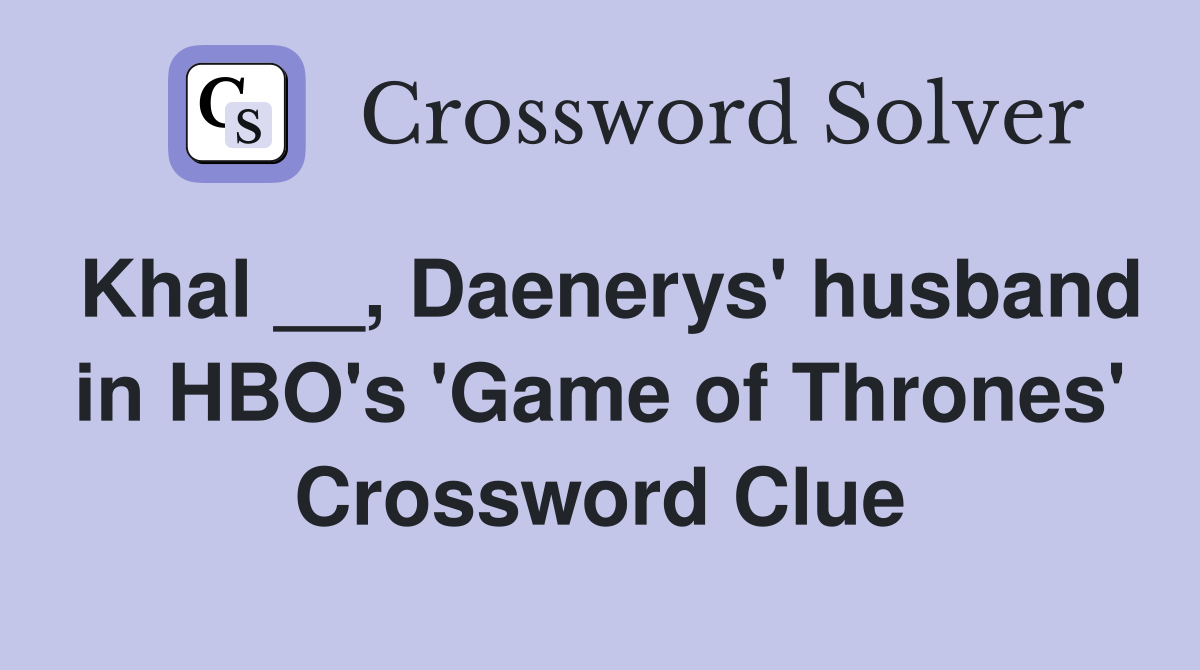 Khal __, Daenerys' husband in HBO's 'Game of Thrones' Crossword Clue