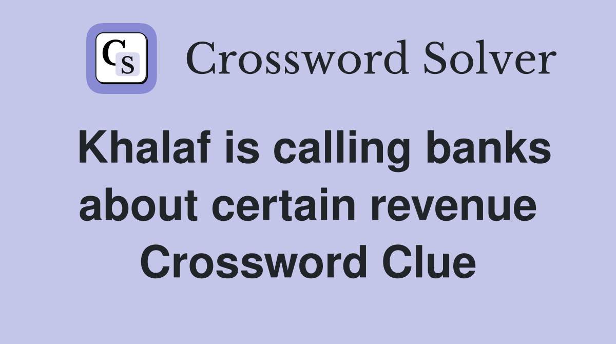 Khalaf is calling banks about certain revenue Crossword Clue