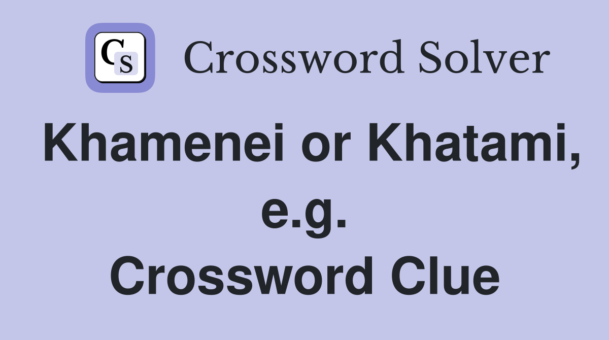 Khamenei or Khatami, e.g. Crossword Clue