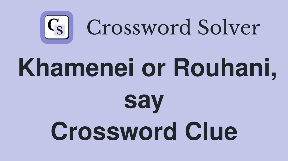 Khamenei or Rouhani, say Crossword Clue