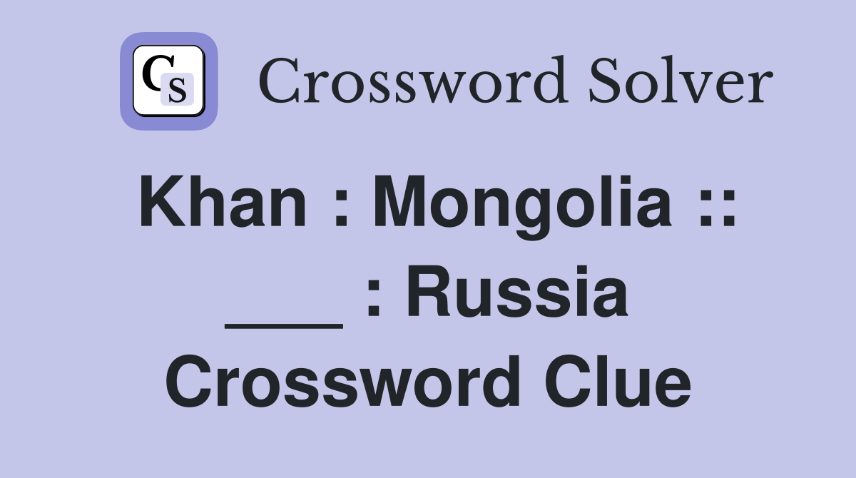 Khan : Mongolia :: ___ : Russia Crossword Clue
