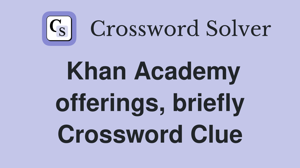Khan Academy offerings, briefly Crossword Clue