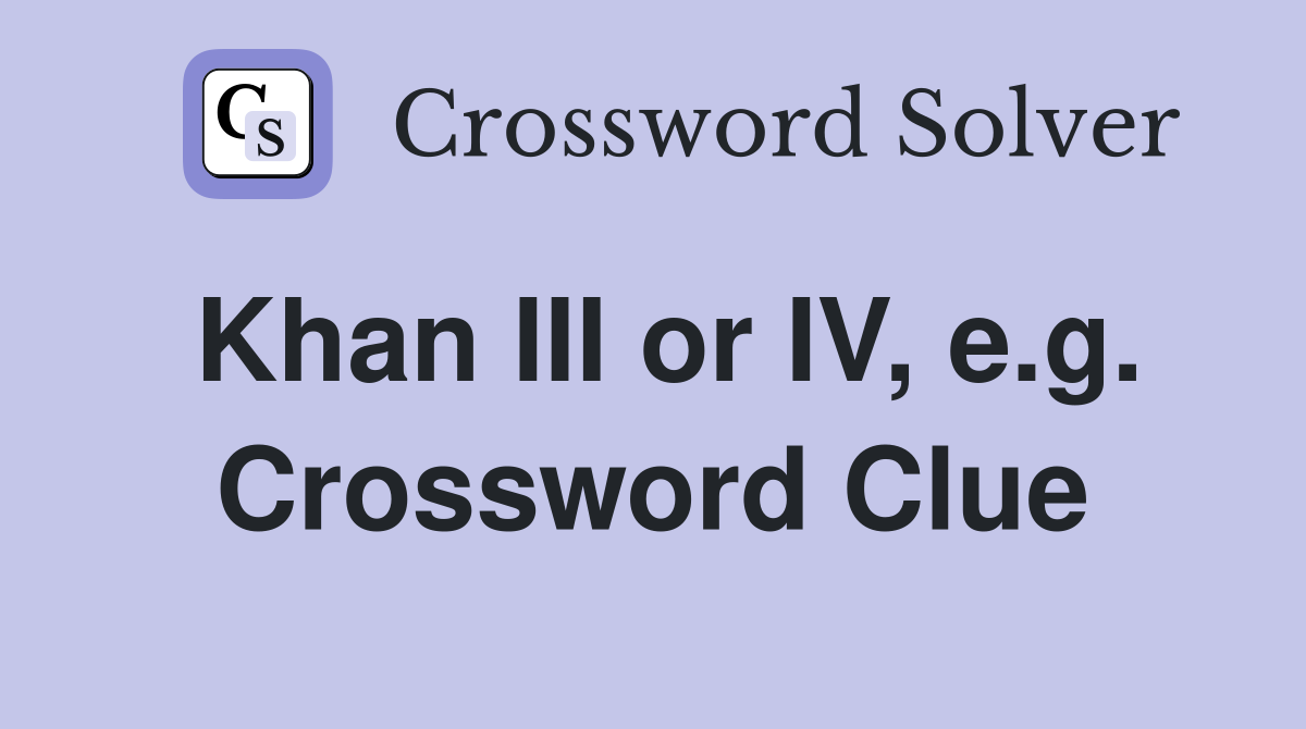 Khan III or IV, e.g. Crossword Clue