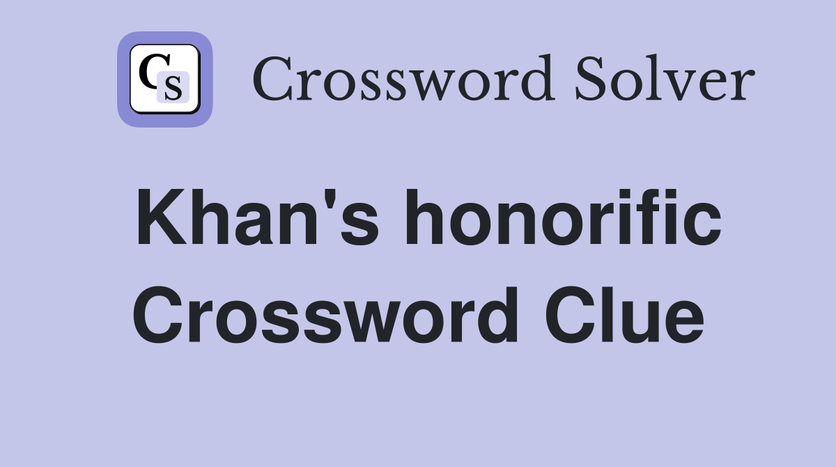Khan's honorific Crossword Clue