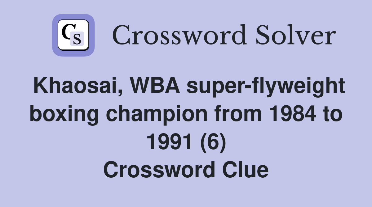 Khaosai, WBA super-flyweight boxing champion from 1984 to 1991 (6) Crossword Clue