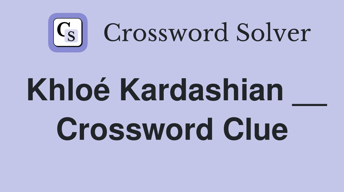Khloé Kardashian __ Crossword Clue