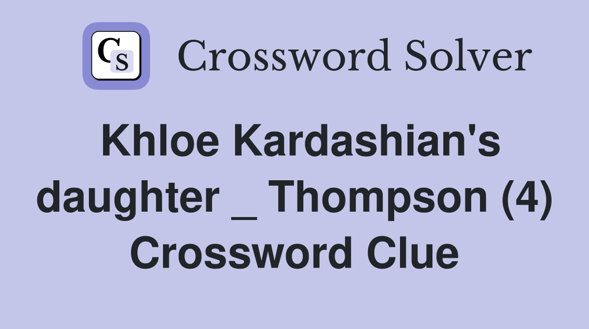 Khloe Kardashian's daughter _ Thompson (4) Crossword Clue