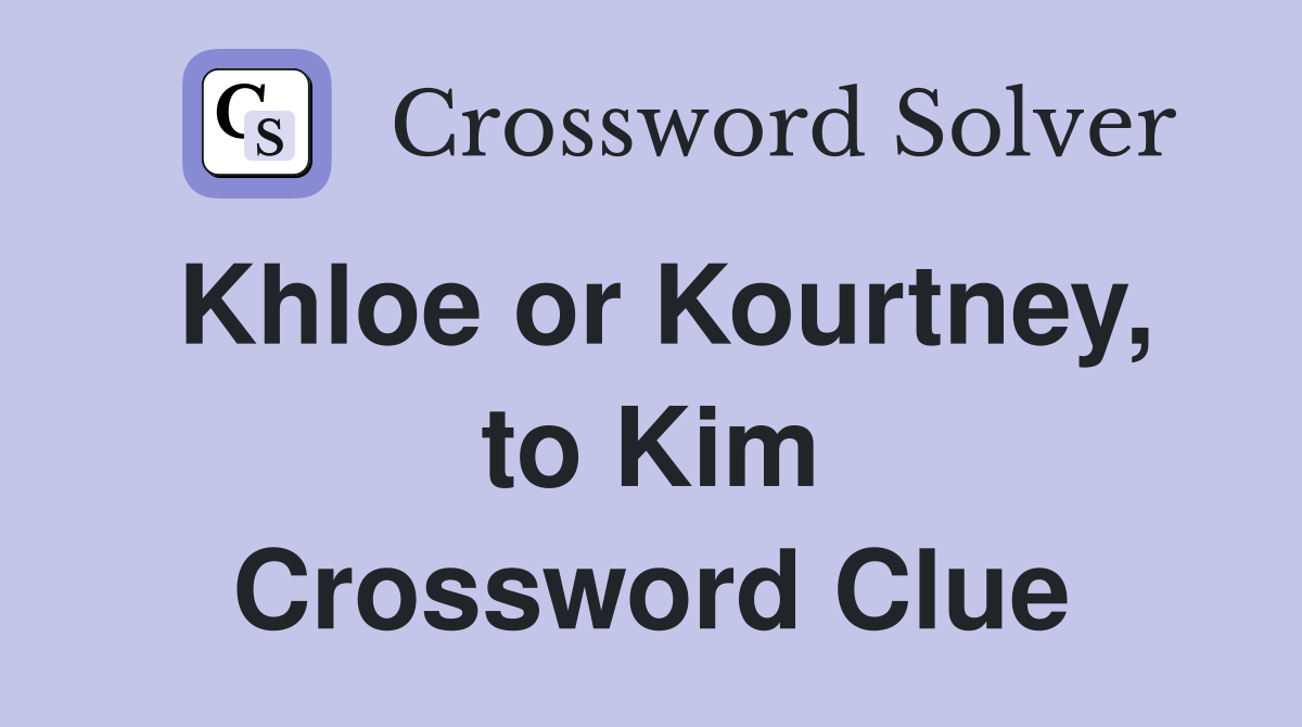 Khloe or Kourtney, to Kim Crossword Clue
