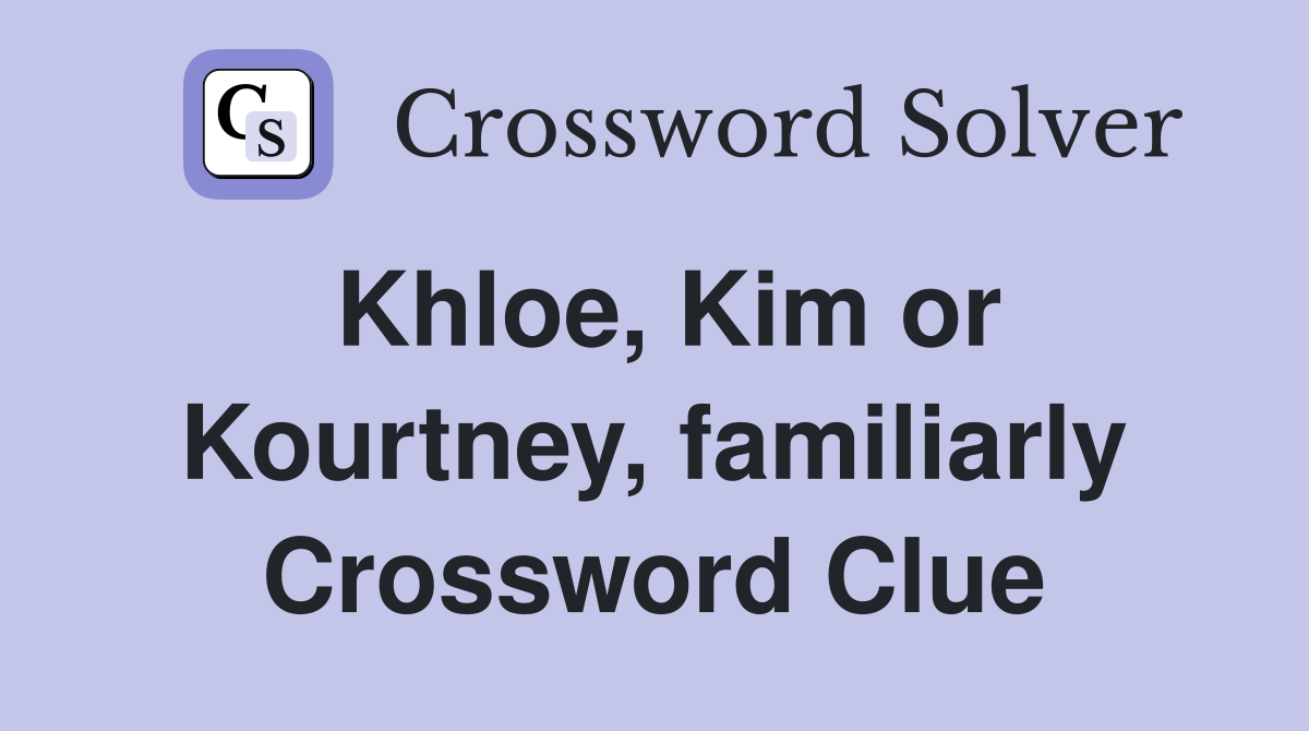 Khloe, Kim or Kourtney, familiarly Crossword Clue