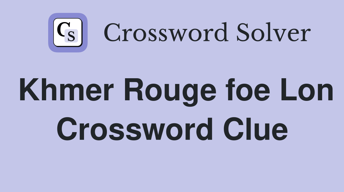 Khmer Rouge foe Lon Crossword Clue