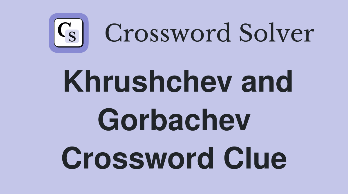 Khrushchev and Gorbachev Crossword Clue