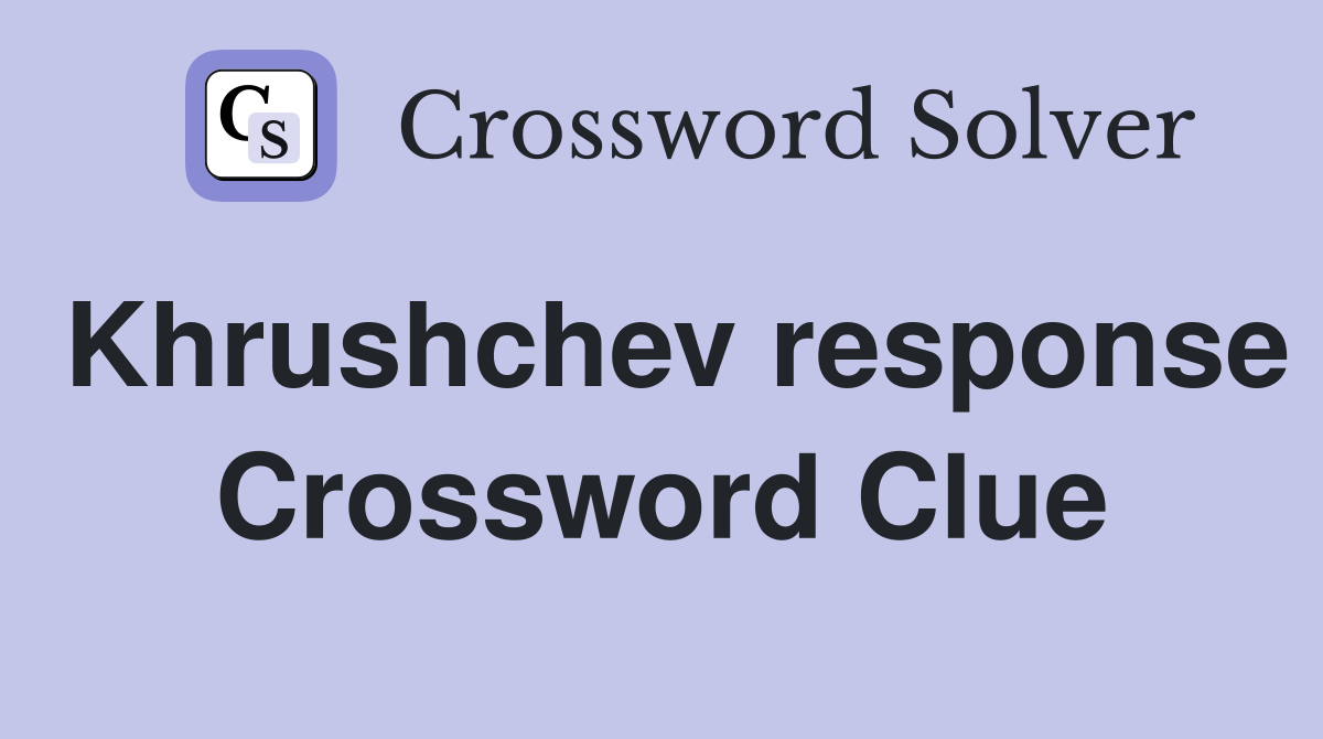 Khrushchev response Crossword Clue