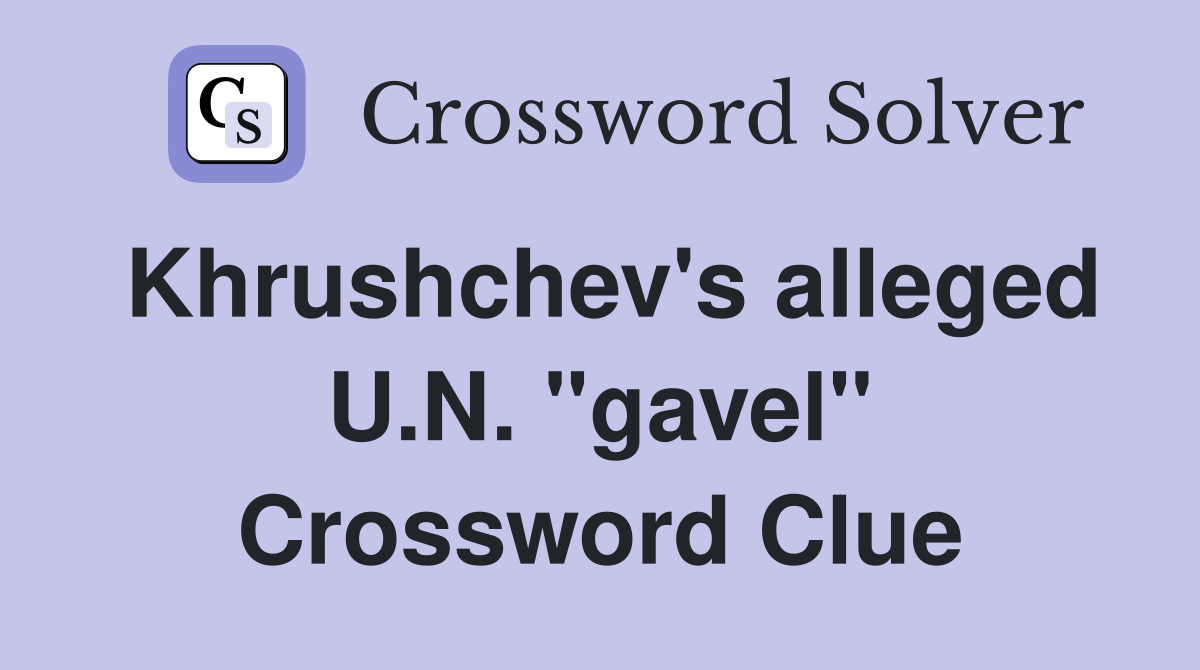 Khrushchev's alleged U.N. "gavel" Crossword Clue