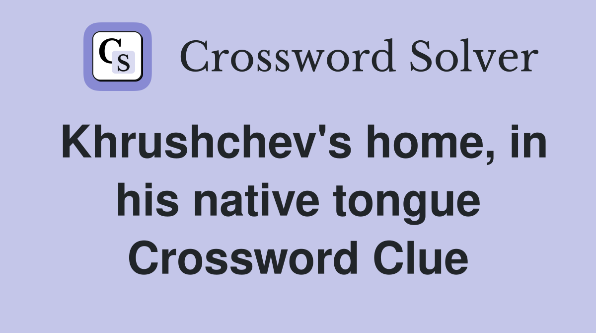 Khrushchev's home, in his native tongue Crossword Clue