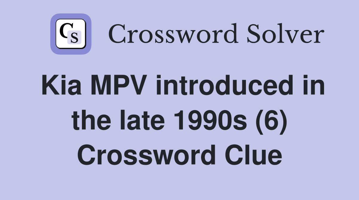 Kia MPV introduced in the late 1990s (6) Crossword Clue