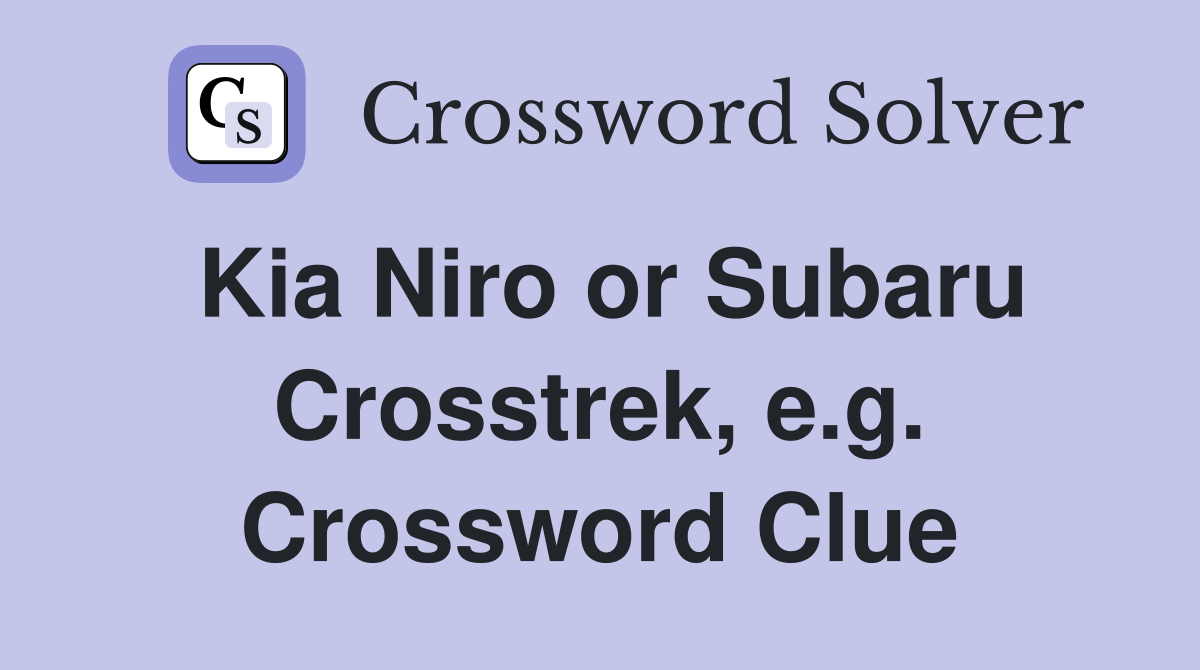 Kia Niro or Subaru Crosstrek, e.g. Crossword Clue