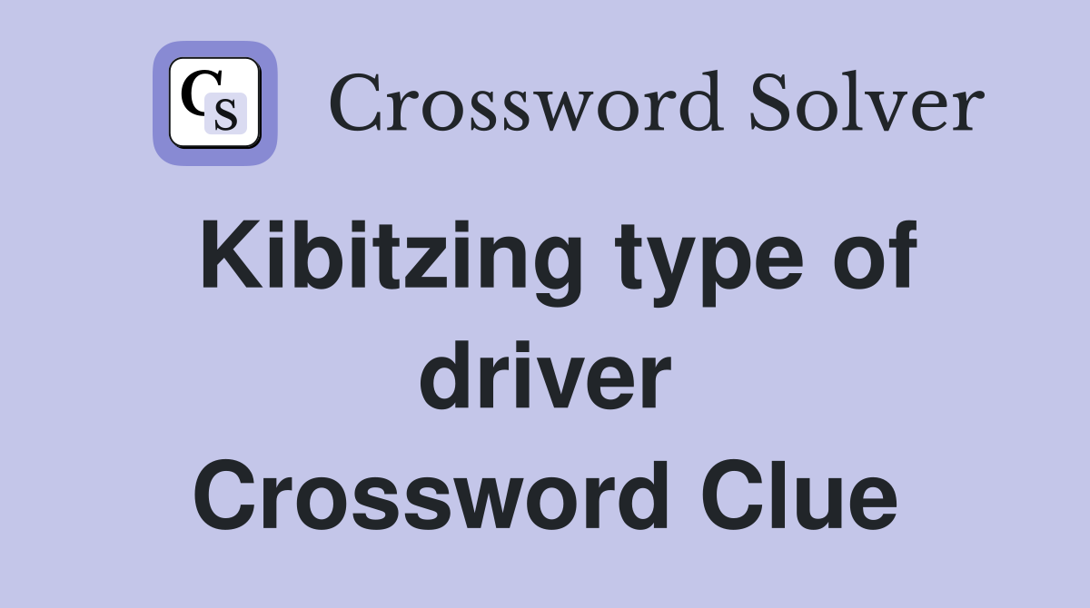 Kibitzing type of driver Crossword Clue