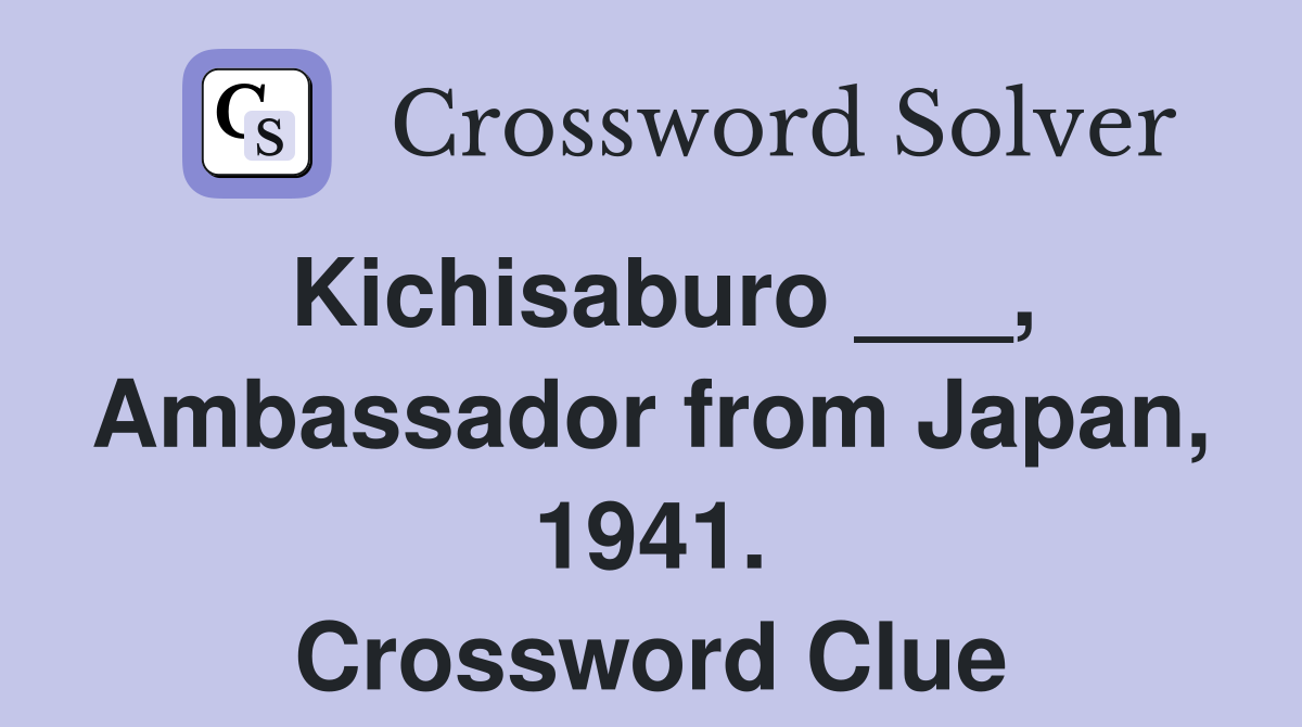 Kichisaburo ___, Ambassador from Japan, 1941. Crossword Clue
