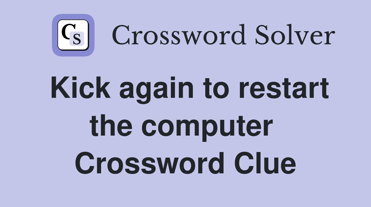 Kick again to restart the computer  Crossword Clue
